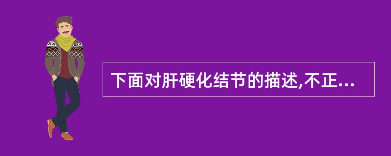 下面对肝硬化结节的描述,不正确的是A、无包膜B、高回声结节C、无声晕D、弱回声结