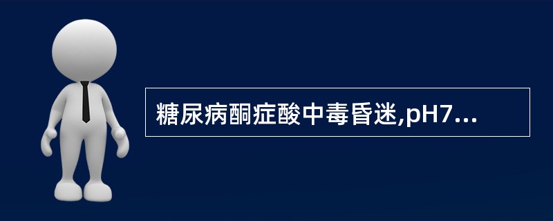 糖尿病酮症酸中毒昏迷,pH7.2,治疗的两项主要措施是A、纠正酸中毒,补充液体和