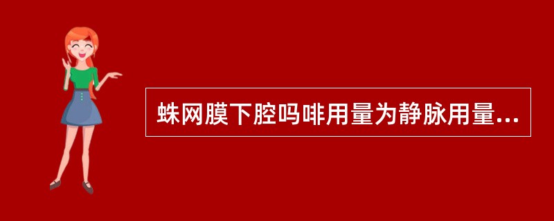 蛛网膜下腔吗啡用量为静脉用量的A、1£¯2B、1£¯100C、1£¯10D、1£