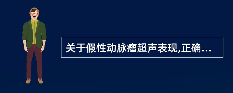 关于假性动脉瘤超声表现,正确的是A、一定是先天获得B、动脉瘤瘤体内检测到比正常动