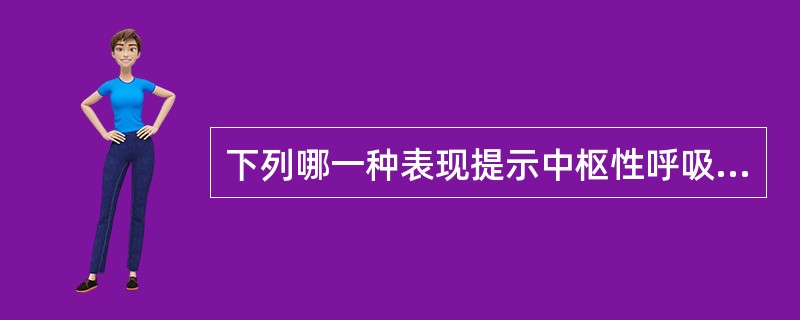下列哪一种表现提示中枢性呼吸衰竭A、明显呼吸困难B、胸式呼吸或腹式呼吸减弱C、呼