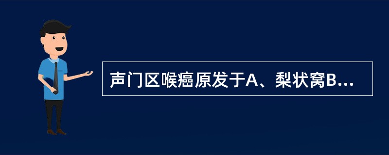 声门区喉癌原发于A、梨状窝B、真声带C、假声带前联合D、喉室E、杓会厌襞