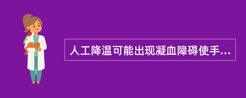 人工降温可能出现凝血障碍使手术中出血增多,并不是以下哪个原因引起的A、体内体液性