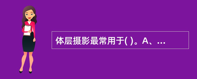 体层摄影最常用于( )。A、骨骼B、腹部C、头颅D、气管、支气管、肺E、四肢及关