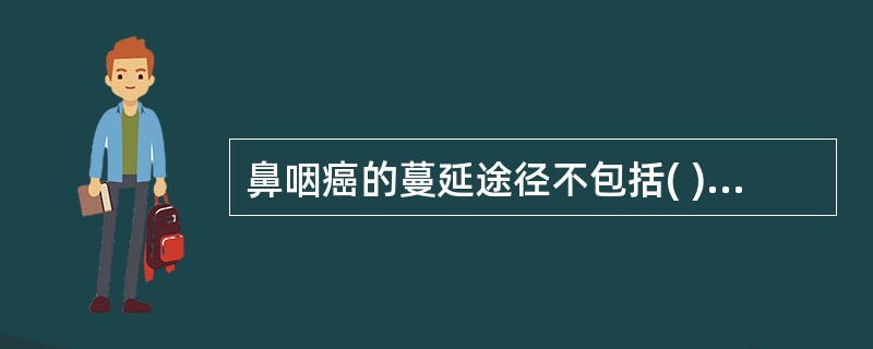 鼻咽癌的蔓延途径不包括( )。A、向上侵犯破裂孔及蝶窦、颈动脉管、卵园孔或颈静脉