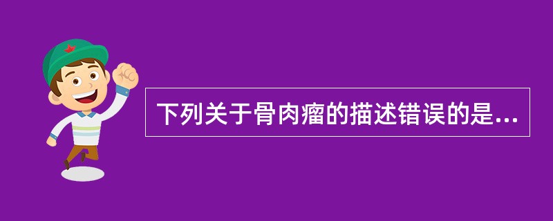 下列关于骨肉瘤的描述错误的是( )。A、X片上可见洋葱皮样表现B、多见于11~2