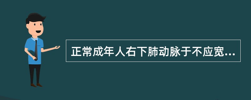 正常成年人右下肺动脉于不应宽于A、1.0cmB、1.5cmC、2.0cmD、2.