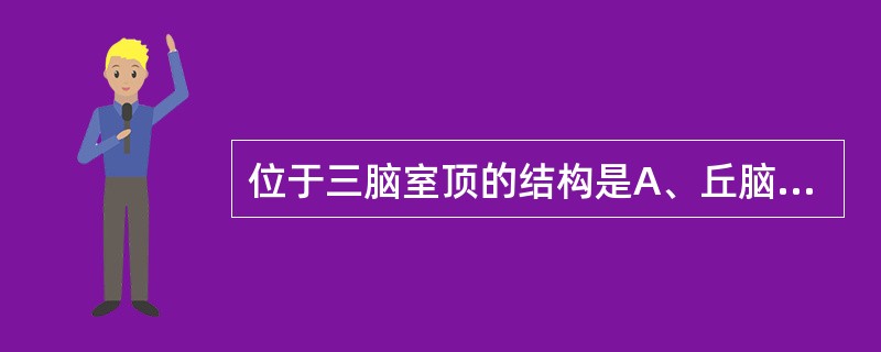 位于三脑室顶的结构是A、丘脑内侧面B、脉络丛C、视交叉D、灰结节E、乳头体 -