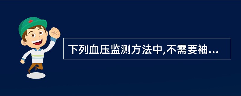 下列血压监测方法中,不需要袖带的是A、超声多普勒B、触诊法C、示波法D、电子自动