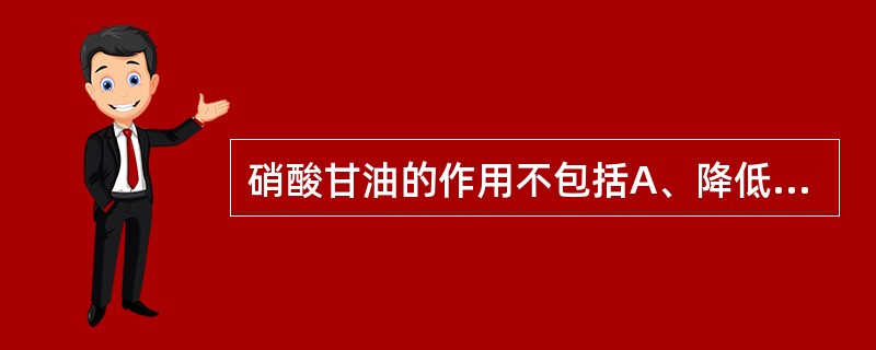 硝酸甘油的作用不包括A、降低心肌耗氧B、扩张冠脉C、降低左室内压D、增加心内膜供