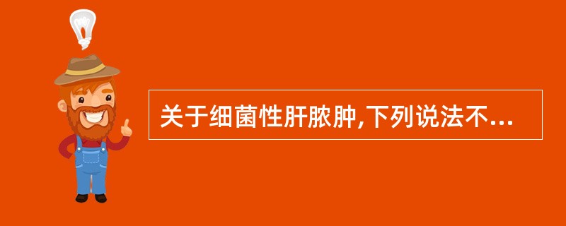 关于细菌性肝脓肿,下列说法不正确的是A、通常由胆道炎症所致B、脓肿可单发或多发,