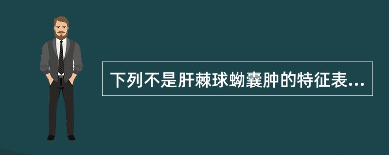 下列不是肝棘球蚴囊肿的特征表现的是A、囊肿单发或多发,可有浅分叶轮廓B、囊内密度