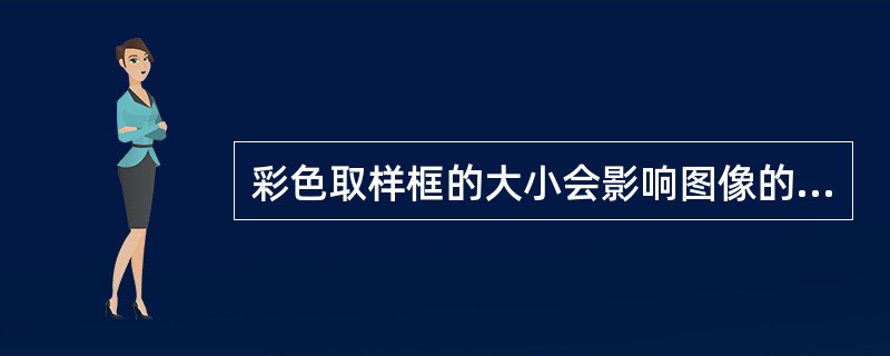 彩色取样框的大小会影响图像的帧频,彩色取样框愈大,帧频下降愈明显,这是因为A、计