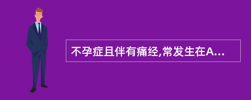 不孕症且伴有痛经,常发生在A、多囊卵巢综合征B、子宫内膜异位症C、子宫内膜增生D