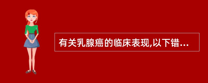 有关乳腺癌的临床表现,以下错误的是A、乳腺癌早期无任何症状,多被偶然发现B、表现