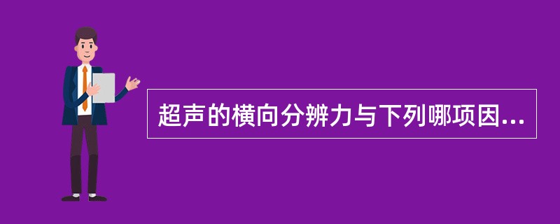 超声的横向分辨力与下列哪项因素最有关A、超声波长(λ)或频率(f)B、扫描声束C