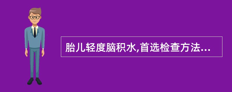 胎儿轻度脑积水,首选检查方法是A、MRI检查B、CT检查C、X线检查D、产科检查