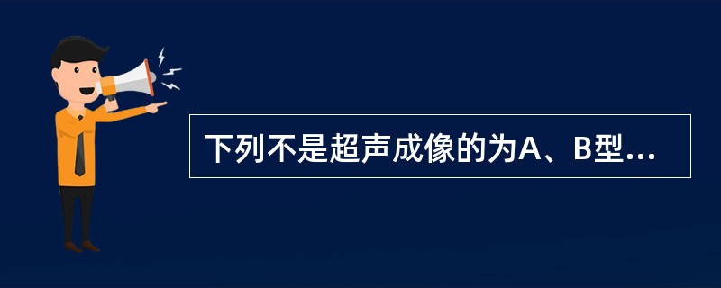 下列不是超声成像的为A、B型B、A型C、彩色多普勒D、二次谐波E、三维重建 -