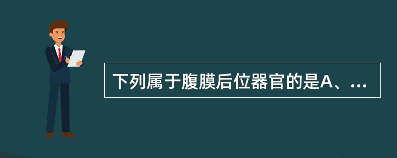 下列属于腹膜后位器官的是A、胰腺B、肝C、小肠D、胆囊E、脾