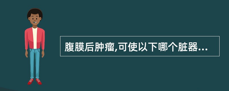 腹膜后肿瘤,可使以下哪个脏器向前移位A、肾脏B、脾脏C、胰腺D、输尿管E、以上都