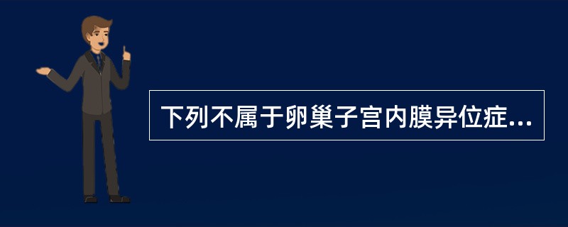 下列不属于卵巢子宫内膜异位症的特征性表现的是A、继发性、渐进性痛经B、此症囊肿易