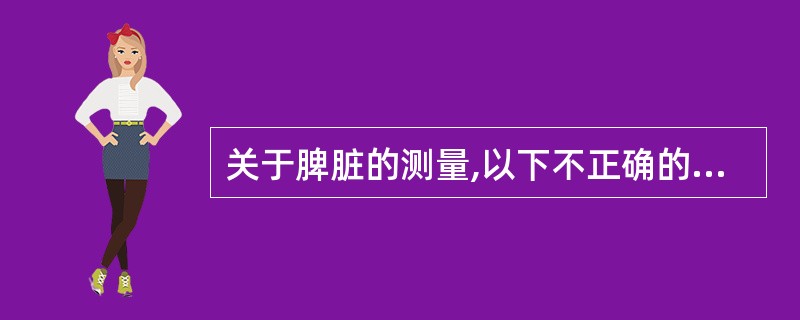 关于脾脏的测量,以下不正确的是A、脾长轴断面呈类三角形,三角形的底为脾厚径B、测