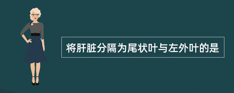 将肝脏分隔为尾状叶与左外叶的是