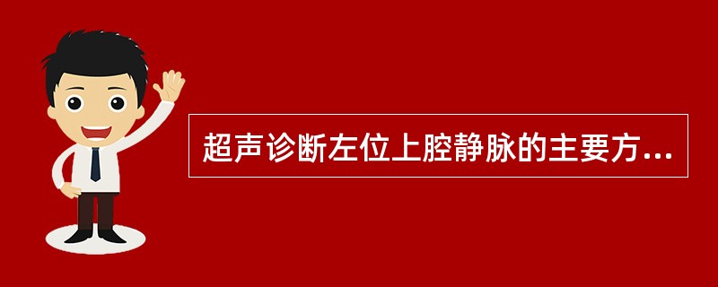 超声诊断左位上腔静脉的主要方法是A、二维超声图显示上腔静脉B、脉冲多普勒显示左位