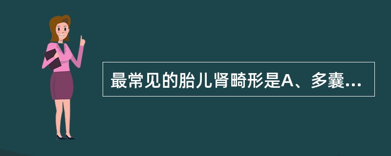 最常见的胎儿肾畸形是A、多囊肾B、单侧肾缺如C、游走肾D、肾多发囊肿E、肾发育不