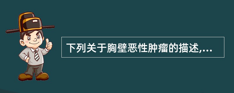 下列关于胸壁恶性肿瘤的描述,不正确的是A、肿瘤发生范围较广,可位于胸壁软组织或胸