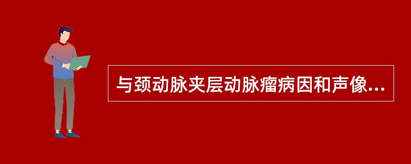 与颈动脉夹层动脉瘤病因和声像图无关的是A、动脉内膜分离,收缩期摆向假腔B、先天因