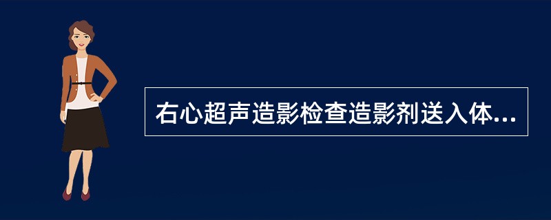 右心超声造影检查造影剂送入体内的途径是A、肌内注射B、皮下注射C、口服D、静脉注