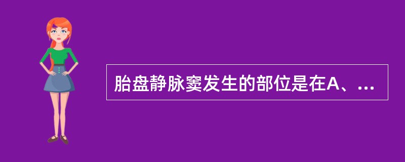 胎盘静脉窦发生的部位是在A、胎盘绒毛叶的中心部分B、胎盘与子宫肌层之间C、绒毛膜