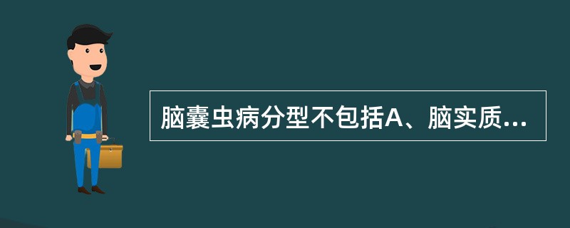 脑囊虫病分型不包括A、脑实质型B、脑室型C、脑膜型D、混合型E、脑炎型