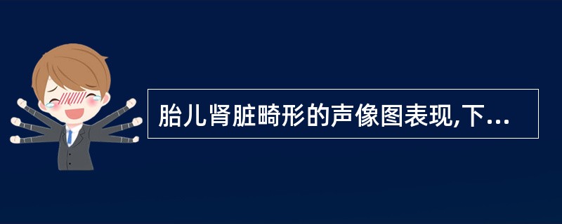 胎儿肾脏畸形的声像图表现,下列不正确的是A、正常胎儿肾脏集合系统可有轻度分离,一