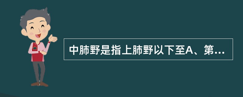 中肺野是指上肺野以下至A、第4肋骨下缘的水平线以上B、第4肋骨前缘下缘水平线C、