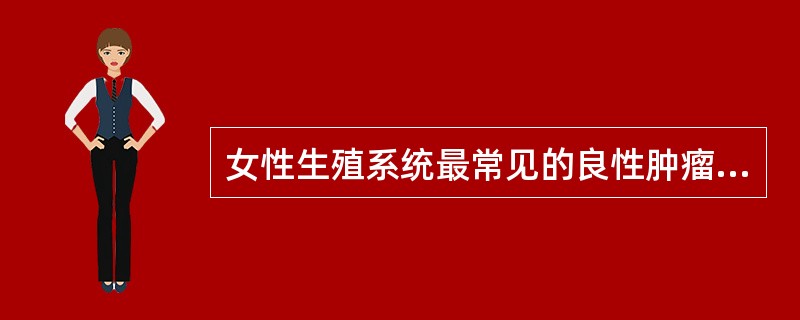 女性生殖系统最常见的良性肿瘤是A、子宫平滑肌瘤B、子宫腺肌瘤C、卵巢成熟型畸胎瘤