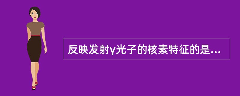 反映发射γ光子的核素特征的是A、光电峰B、康普顿连续谱C、反散射峰D、能谱E、能