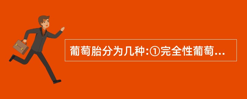 葡萄胎分为几种:①完全性葡萄胎;②部分性葡萄胎;③恶性葡萄胎;④侵蚀性葡萄胎A、