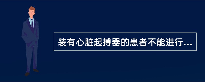 装有心脏起搏器的患者不能进行的检查是A、MRIB、CTC、X线平片D、SPECT