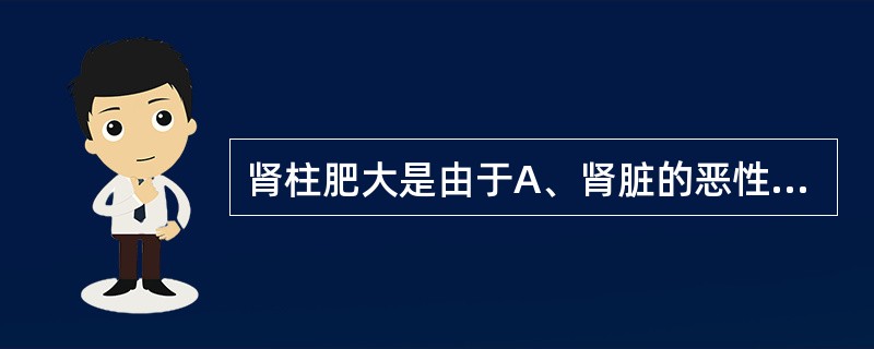 肾柱肥大是由于A、肾脏的恶性肿瘤B、肾脏的良性肿瘤C、肾上腺的良性肿瘤D、肾脏正