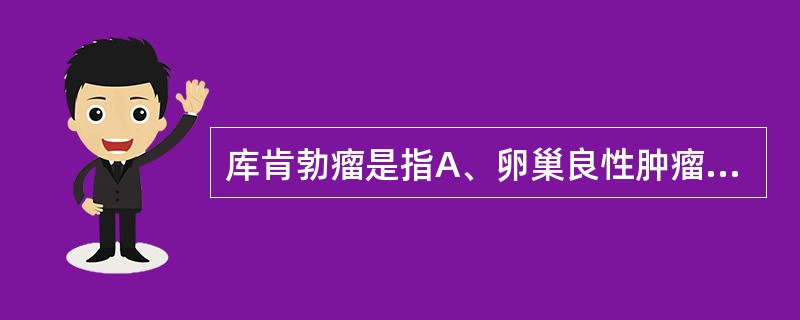 库肯勃瘤是指A、卵巢良性肿瘤B、原发于胃肠道的卵巢转移性肿瘤C、卵巢囊性肿瘤D、