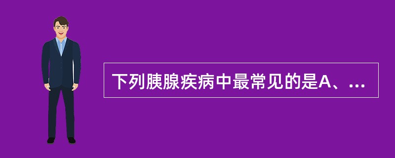 下列胰腺疾病中最常见的是A、胰腺囊肿B、胰岛细胞瘤C、胰腺癌D、胰腺囊腺瘤E、急