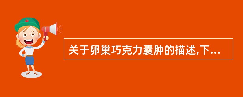 关于卵巢巧克力囊肿的描述,下列不正确的是A、多累及双侧卵巢B、囊肿直径多>5cm