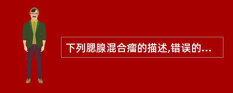 下列腮腺混合瘤的描述,错误的是A、又称多形性腺瘤B、为涎腺中发病率最高的良性肿瘤