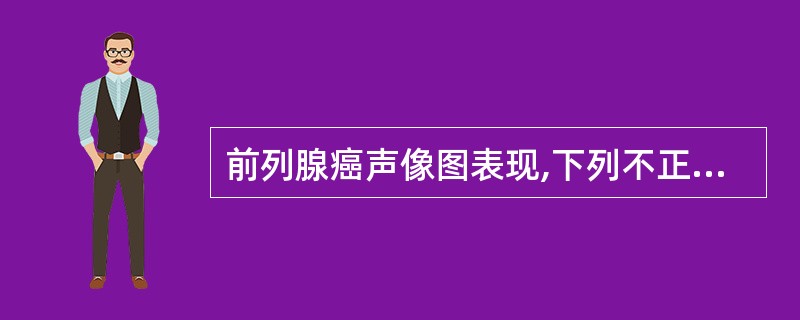 前列腺癌声像图表现,下列不正确的是A、前列腺实质内边界模糊不整齐的低回吉B、边界