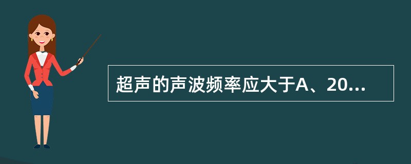 超声的声波频率应大于A、2000HzB、20000HzC、50000HzD、50