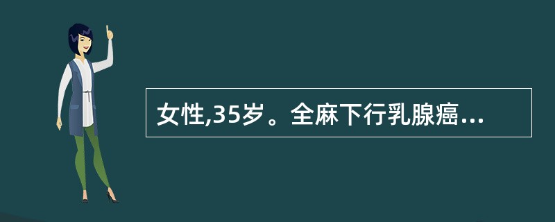 女性,35岁。全麻下行乳腺癌根治术,麻醉诱导平稳,手术开始前血压、心率稳定,接近