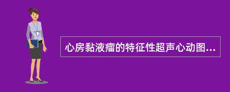 心房黏液瘤的特征性超声心动图表现为A、瘤内出血、坏死液化时见回声增强区B、房室瓣