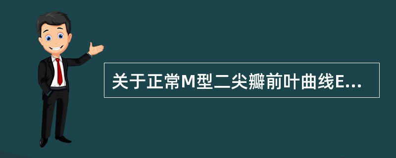 关于正常M型二尖瓣前叶曲线E峰,下列正确的是A、曲线达E峰后,随后缓慢下降B、二